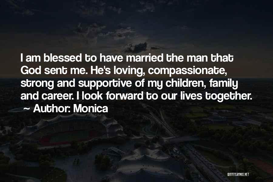 Monica Quotes: I Am Blessed To Have Married The Man That God Sent Me. He's Loving, Compassionate, Strong And Supportive Of My