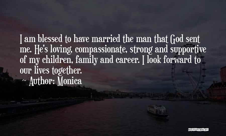 Monica Quotes: I Am Blessed To Have Married The Man That God Sent Me. He's Loving, Compassionate, Strong And Supportive Of My