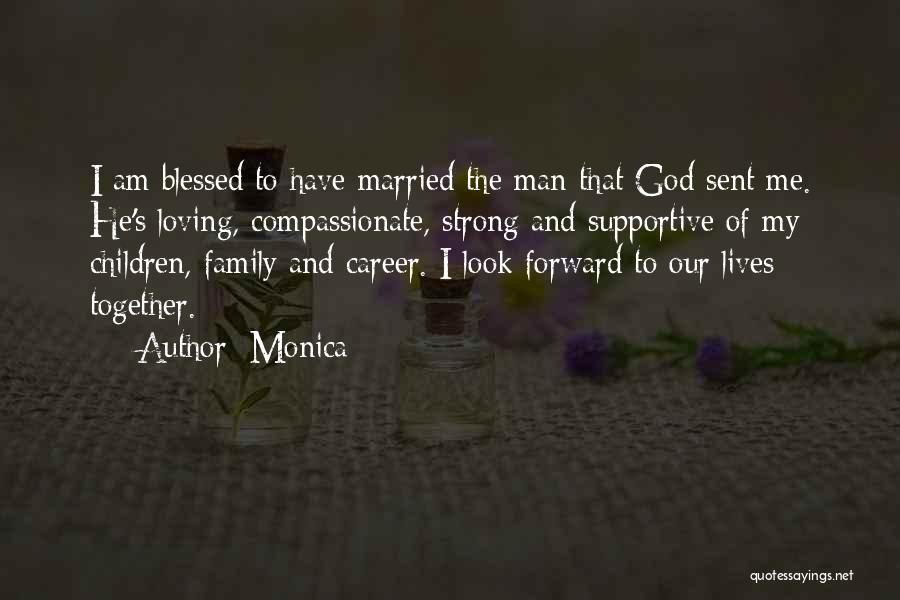 Monica Quotes: I Am Blessed To Have Married The Man That God Sent Me. He's Loving, Compassionate, Strong And Supportive Of My