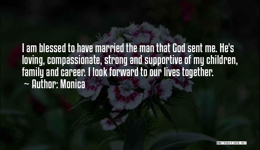 Monica Quotes: I Am Blessed To Have Married The Man That God Sent Me. He's Loving, Compassionate, Strong And Supportive Of My