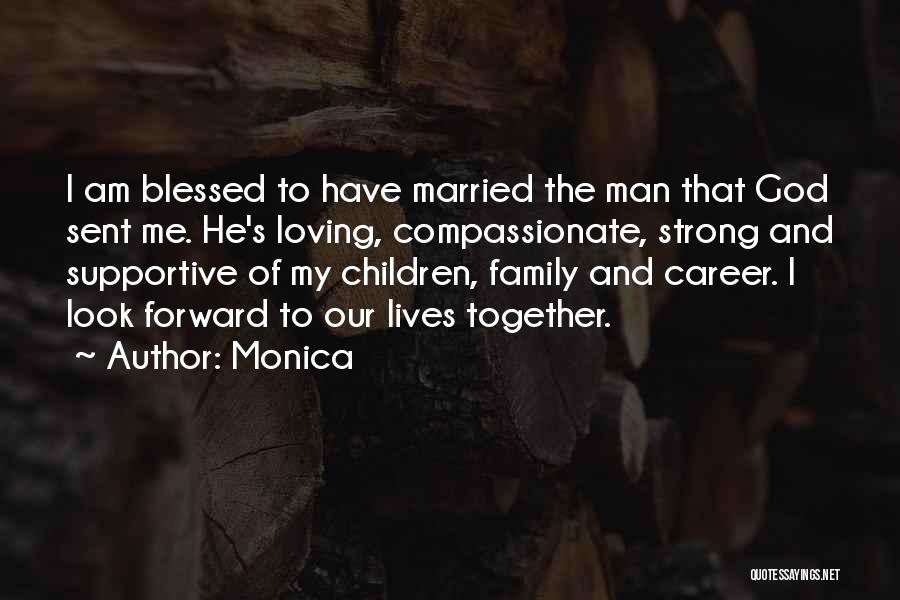 Monica Quotes: I Am Blessed To Have Married The Man That God Sent Me. He's Loving, Compassionate, Strong And Supportive Of My