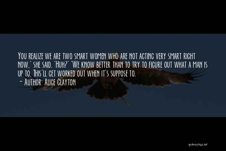 Alice Clayton Quotes: You Realize We Are Two Smart Women Who Are Not Acting Very Smart Right Now,' She Said. 'huh?' 'we Know