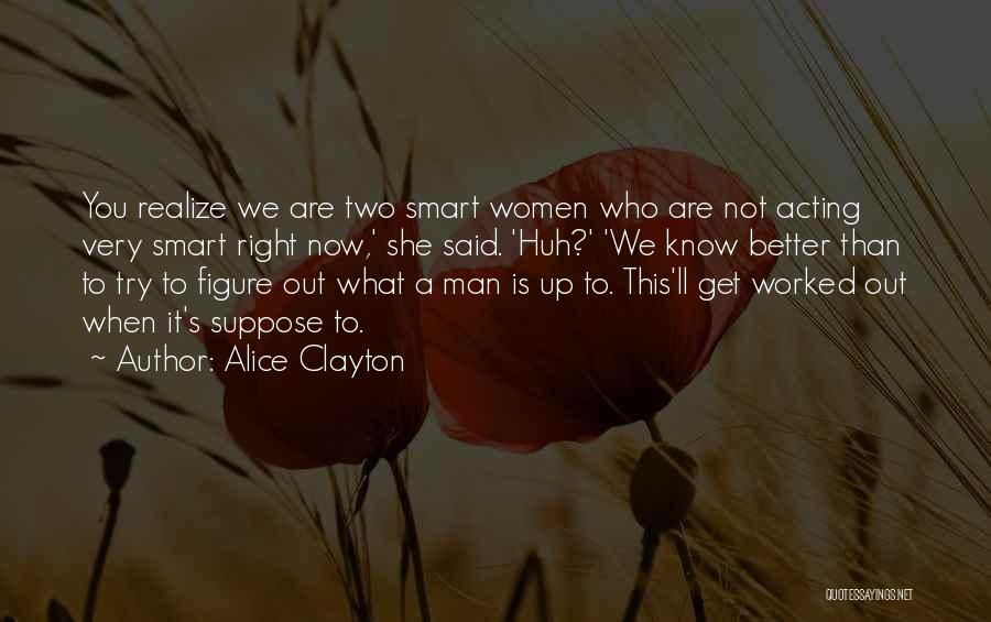 Alice Clayton Quotes: You Realize We Are Two Smart Women Who Are Not Acting Very Smart Right Now,' She Said. 'huh?' 'we Know