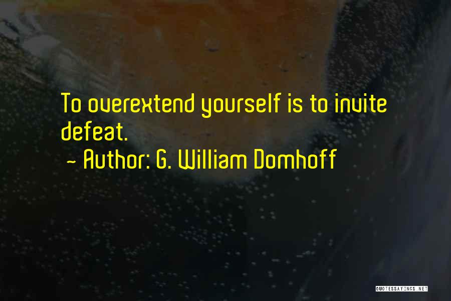 G. William Domhoff Quotes: To Overextend Yourself Is To Invite Defeat.