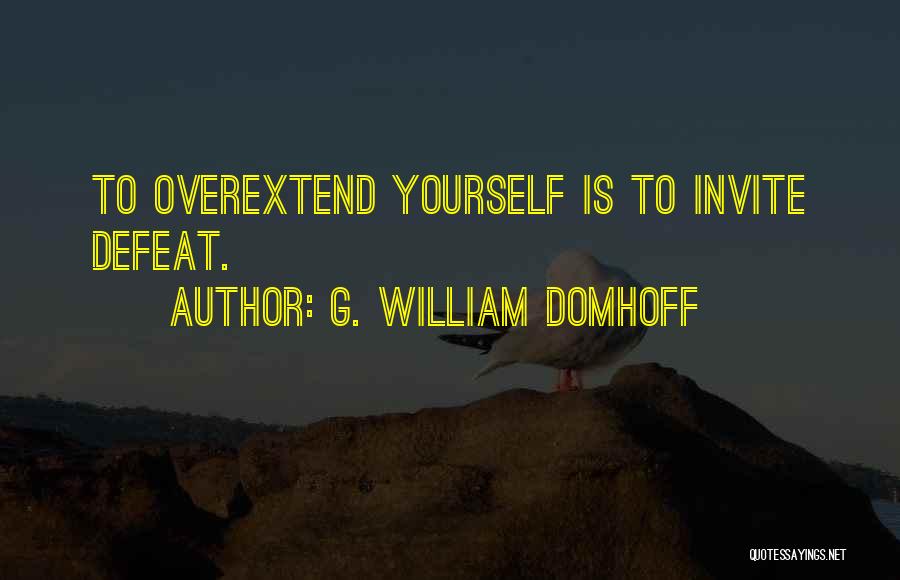G. William Domhoff Quotes: To Overextend Yourself Is To Invite Defeat.