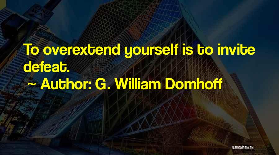G. William Domhoff Quotes: To Overextend Yourself Is To Invite Defeat.