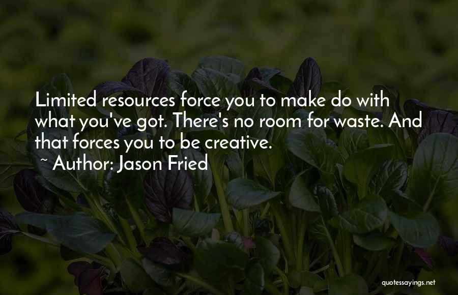 Jason Fried Quotes: Limited Resources Force You To Make Do With What You've Got. There's No Room For Waste. And That Forces You