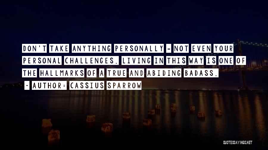 Cassius Sparrow Quotes: Don't Take Anything Personally - Not Even Your Personal Challenges. Living In This Way Is One Of The Hallmarks Of