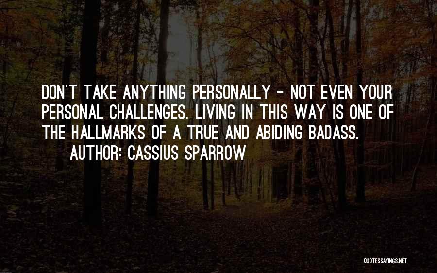 Cassius Sparrow Quotes: Don't Take Anything Personally - Not Even Your Personal Challenges. Living In This Way Is One Of The Hallmarks Of