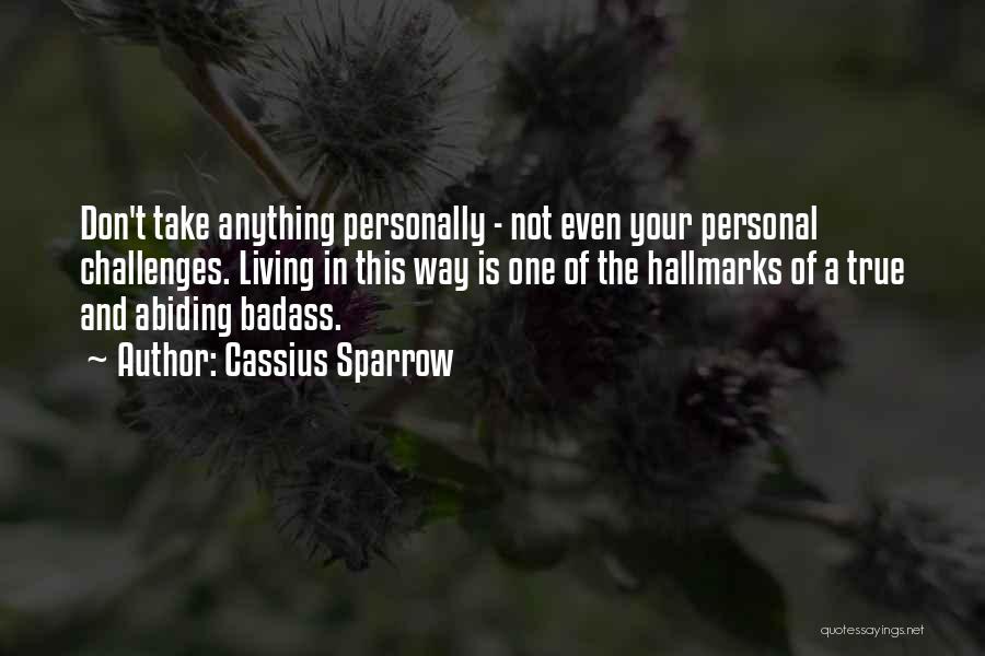 Cassius Sparrow Quotes: Don't Take Anything Personally - Not Even Your Personal Challenges. Living In This Way Is One Of The Hallmarks Of