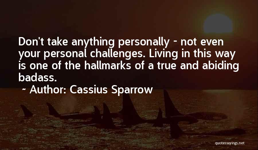 Cassius Sparrow Quotes: Don't Take Anything Personally - Not Even Your Personal Challenges. Living In This Way Is One Of The Hallmarks Of