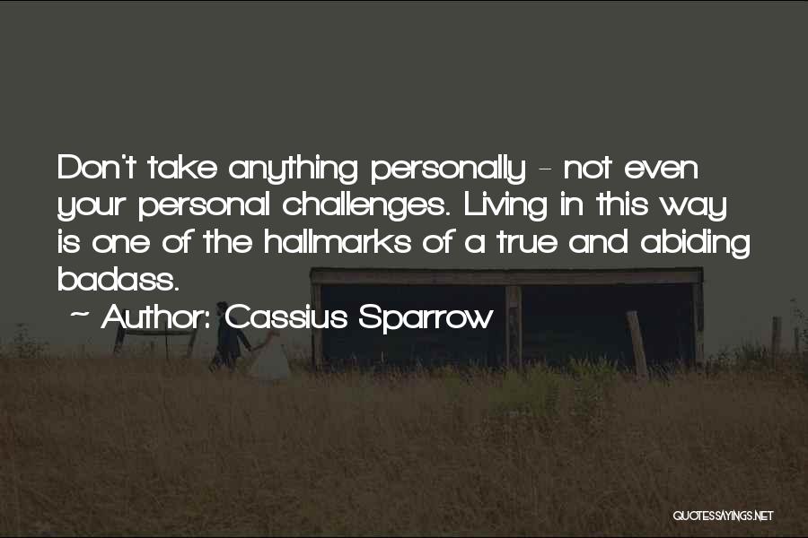 Cassius Sparrow Quotes: Don't Take Anything Personally - Not Even Your Personal Challenges. Living In This Way Is One Of The Hallmarks Of