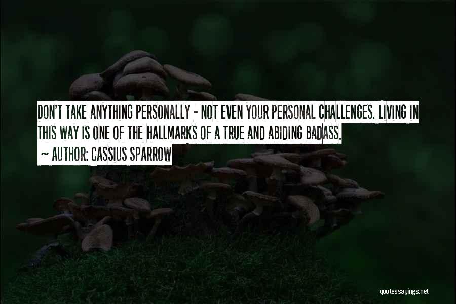 Cassius Sparrow Quotes: Don't Take Anything Personally - Not Even Your Personal Challenges. Living In This Way Is One Of The Hallmarks Of