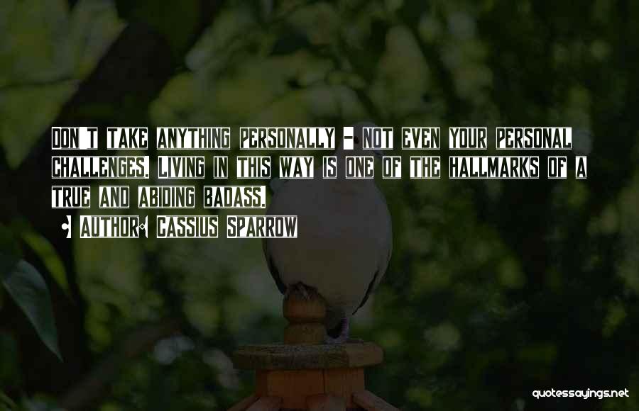 Cassius Sparrow Quotes: Don't Take Anything Personally - Not Even Your Personal Challenges. Living In This Way Is One Of The Hallmarks Of