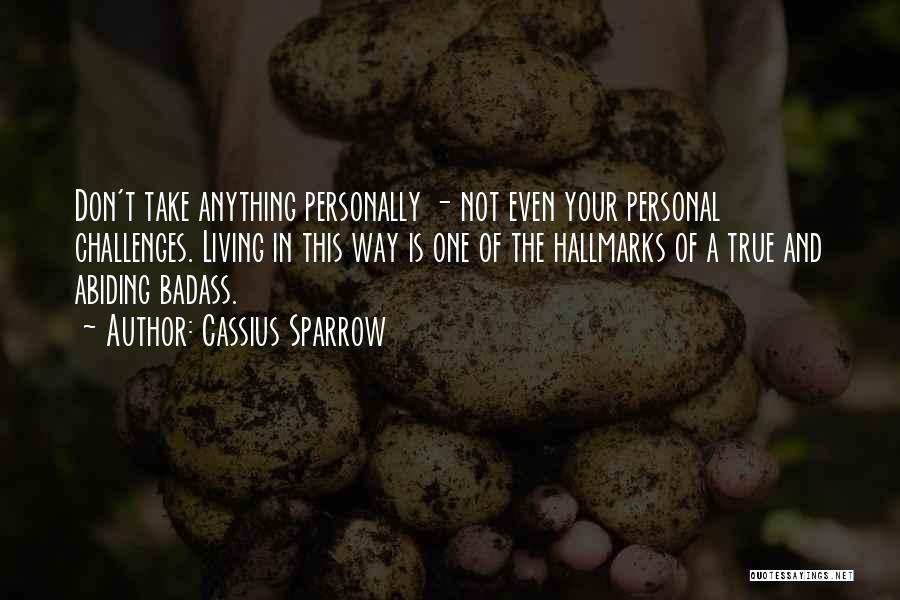 Cassius Sparrow Quotes: Don't Take Anything Personally - Not Even Your Personal Challenges. Living In This Way Is One Of The Hallmarks Of