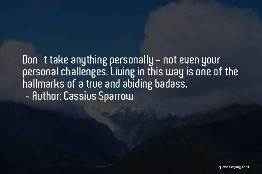 Cassius Sparrow Quotes: Don't Take Anything Personally - Not Even Your Personal Challenges. Living In This Way Is One Of The Hallmarks Of