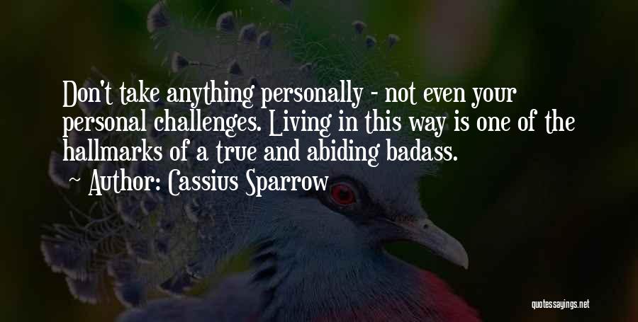 Cassius Sparrow Quotes: Don't Take Anything Personally - Not Even Your Personal Challenges. Living In This Way Is One Of The Hallmarks Of