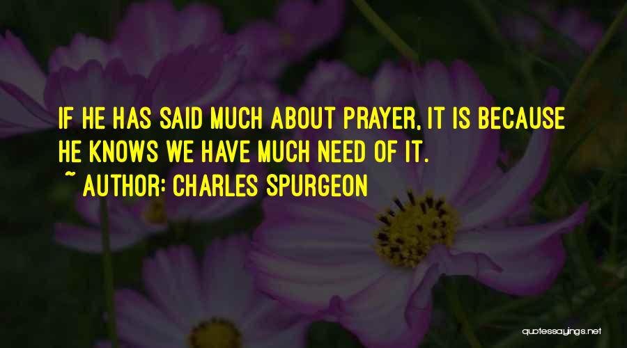 Charles Spurgeon Quotes: If He Has Said Much About Prayer, It Is Because He Knows We Have Much Need Of It.