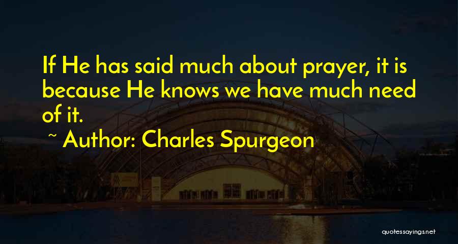 Charles Spurgeon Quotes: If He Has Said Much About Prayer, It Is Because He Knows We Have Much Need Of It.