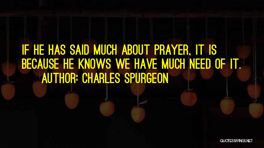 Charles Spurgeon Quotes: If He Has Said Much About Prayer, It Is Because He Knows We Have Much Need Of It.