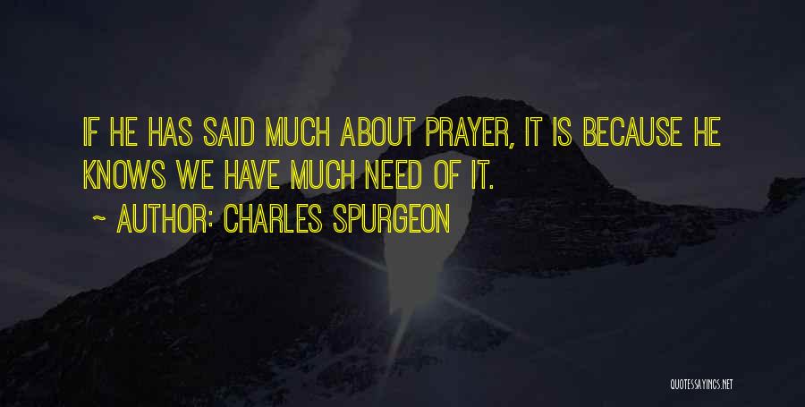 Charles Spurgeon Quotes: If He Has Said Much About Prayer, It Is Because He Knows We Have Much Need Of It.