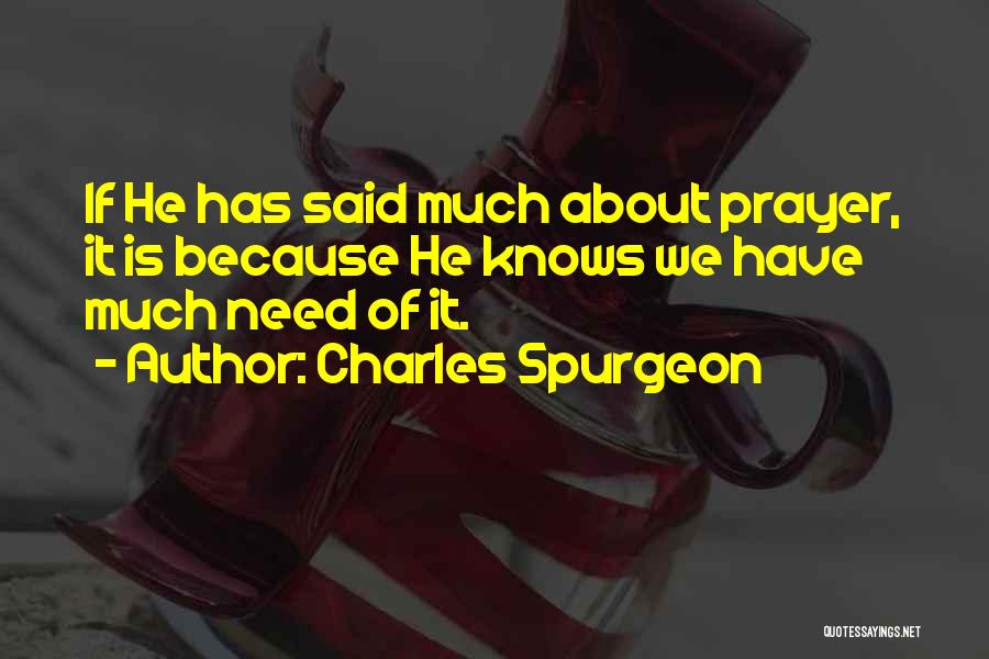 Charles Spurgeon Quotes: If He Has Said Much About Prayer, It Is Because He Knows We Have Much Need Of It.