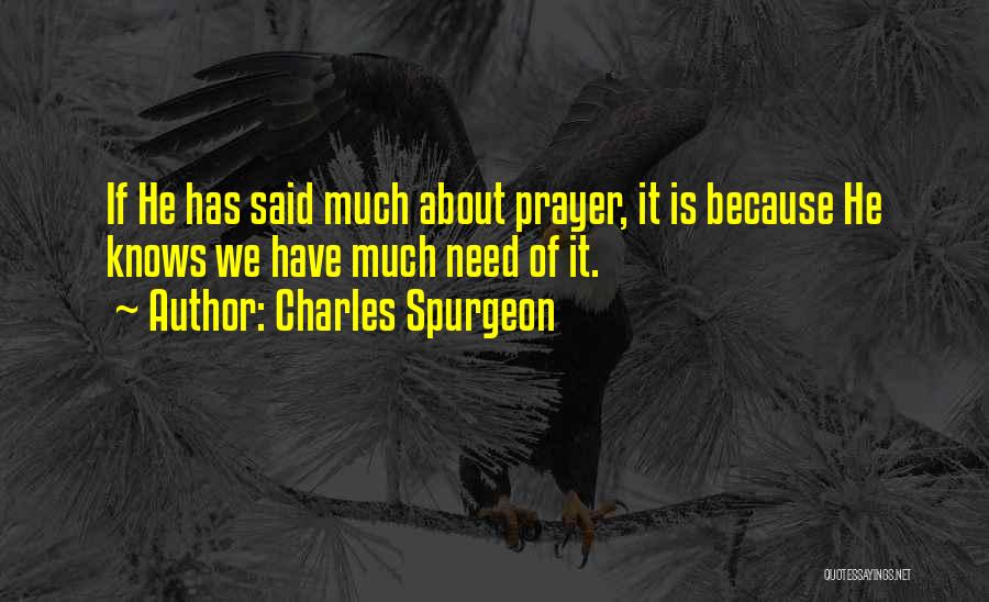 Charles Spurgeon Quotes: If He Has Said Much About Prayer, It Is Because He Knows We Have Much Need Of It.