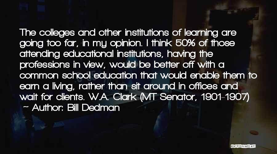 Bill Dedman Quotes: The Colleges And Other Institutions Of Learning Are Going Too Far, In My Opinion. I Think 50% Of Those Attending