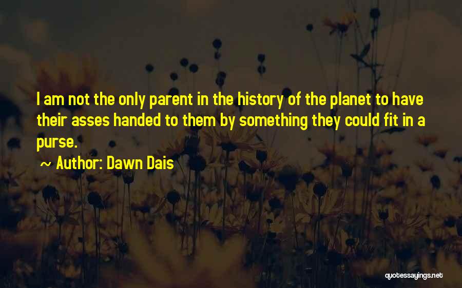 Dawn Dais Quotes: I Am Not The Only Parent In The History Of The Planet To Have Their Asses Handed To Them By