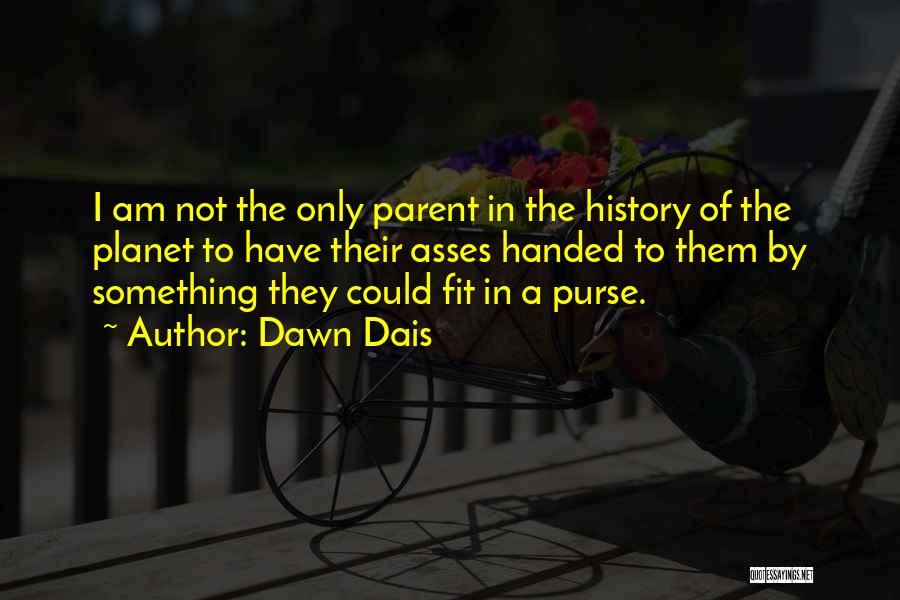 Dawn Dais Quotes: I Am Not The Only Parent In The History Of The Planet To Have Their Asses Handed To Them By