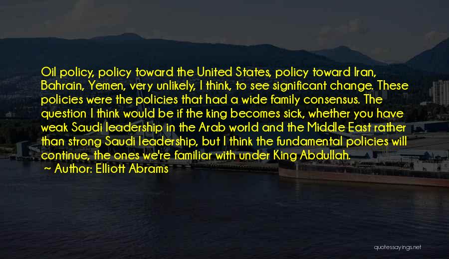 Elliott Abrams Quotes: Oil Policy, Policy Toward The United States, Policy Toward Iran, Bahrain, Yemen, Very Unlikely, I Think, To See Significant Change.