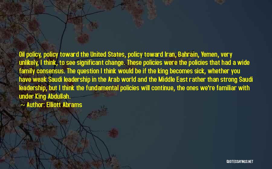 Elliott Abrams Quotes: Oil Policy, Policy Toward The United States, Policy Toward Iran, Bahrain, Yemen, Very Unlikely, I Think, To See Significant Change.