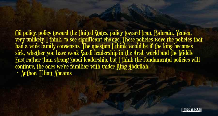 Elliott Abrams Quotes: Oil Policy, Policy Toward The United States, Policy Toward Iran, Bahrain, Yemen, Very Unlikely, I Think, To See Significant Change.