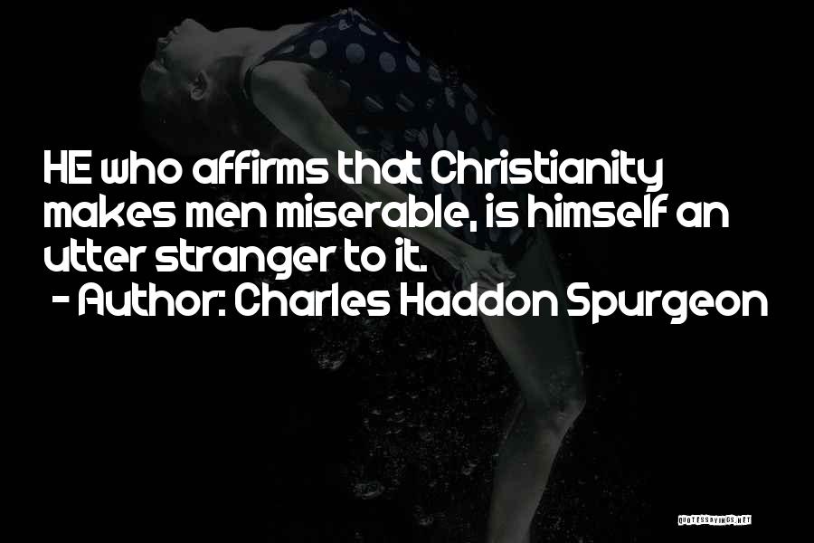 Charles Haddon Spurgeon Quotes: He Who Affirms That Christianity Makes Men Miserable, Is Himself An Utter Stranger To It.