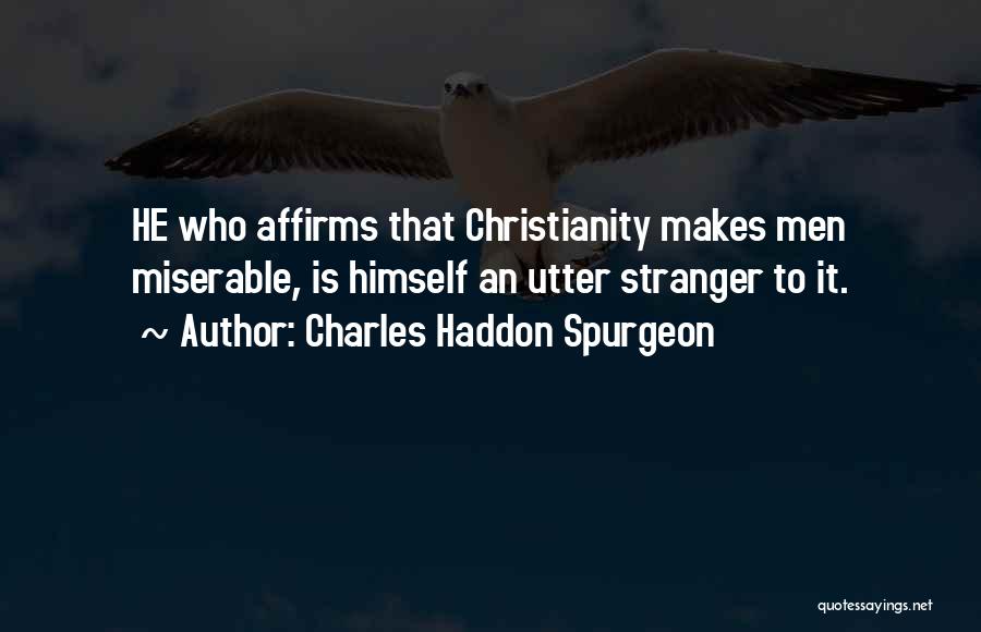Charles Haddon Spurgeon Quotes: He Who Affirms That Christianity Makes Men Miserable, Is Himself An Utter Stranger To It.