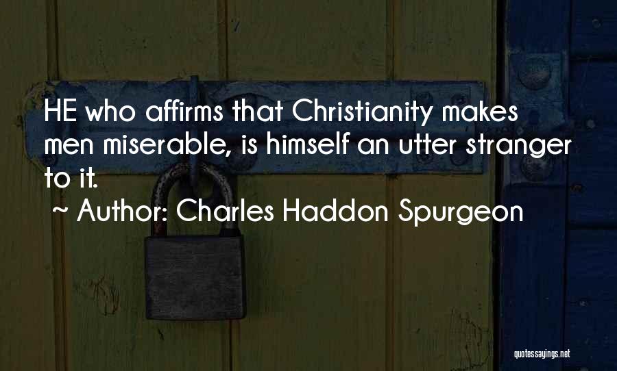 Charles Haddon Spurgeon Quotes: He Who Affirms That Christianity Makes Men Miserable, Is Himself An Utter Stranger To It.