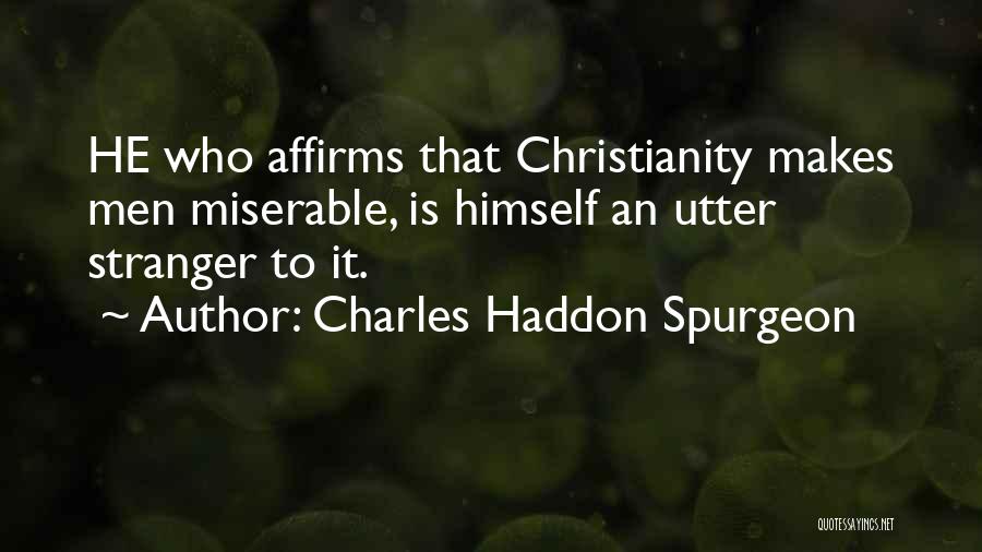 Charles Haddon Spurgeon Quotes: He Who Affirms That Christianity Makes Men Miserable, Is Himself An Utter Stranger To It.