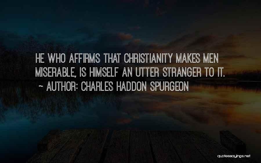 Charles Haddon Spurgeon Quotes: He Who Affirms That Christianity Makes Men Miserable, Is Himself An Utter Stranger To It.