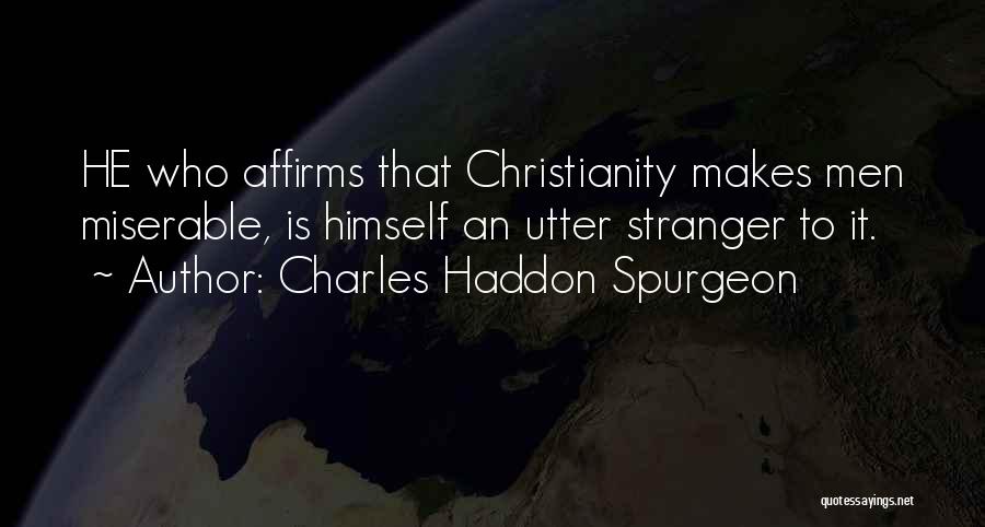 Charles Haddon Spurgeon Quotes: He Who Affirms That Christianity Makes Men Miserable, Is Himself An Utter Stranger To It.