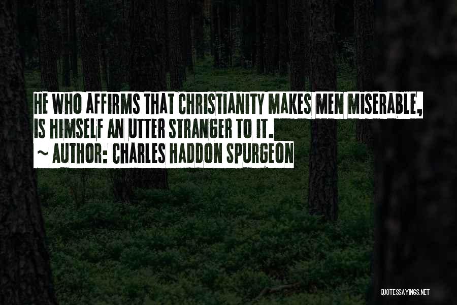 Charles Haddon Spurgeon Quotes: He Who Affirms That Christianity Makes Men Miserable, Is Himself An Utter Stranger To It.