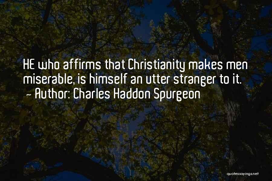 Charles Haddon Spurgeon Quotes: He Who Affirms That Christianity Makes Men Miserable, Is Himself An Utter Stranger To It.