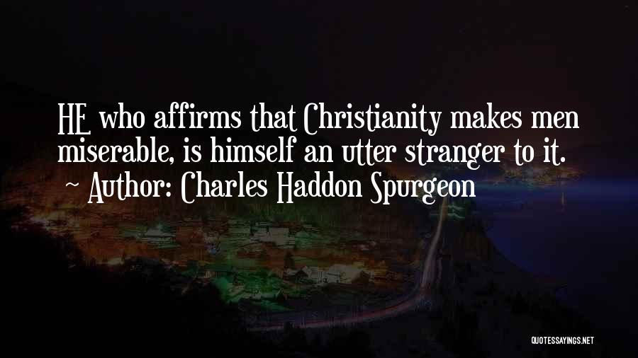 Charles Haddon Spurgeon Quotes: He Who Affirms That Christianity Makes Men Miserable, Is Himself An Utter Stranger To It.