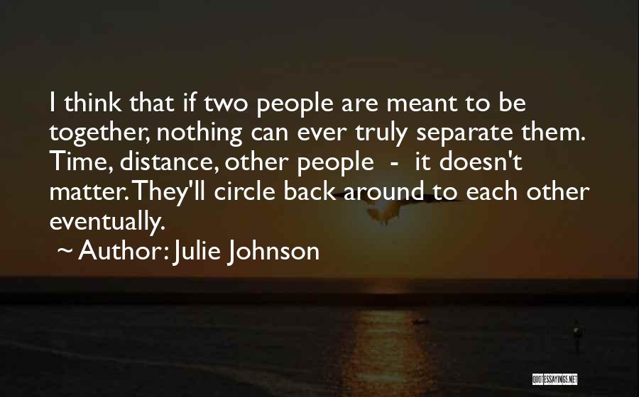 Julie Johnson Quotes: I Think That If Two People Are Meant To Be Together, Nothing Can Ever Truly Separate Them. Time, Distance, Other