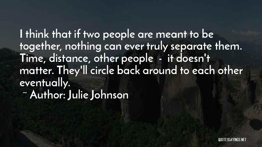 Julie Johnson Quotes: I Think That If Two People Are Meant To Be Together, Nothing Can Ever Truly Separate Them. Time, Distance, Other