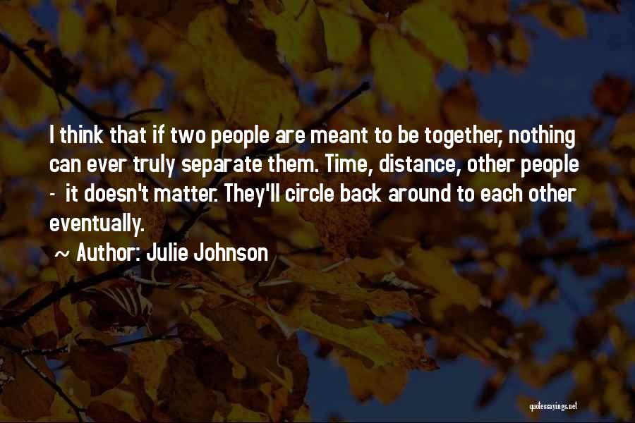 Julie Johnson Quotes: I Think That If Two People Are Meant To Be Together, Nothing Can Ever Truly Separate Them. Time, Distance, Other