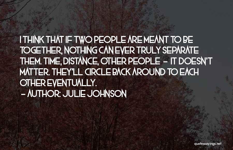 Julie Johnson Quotes: I Think That If Two People Are Meant To Be Together, Nothing Can Ever Truly Separate Them. Time, Distance, Other