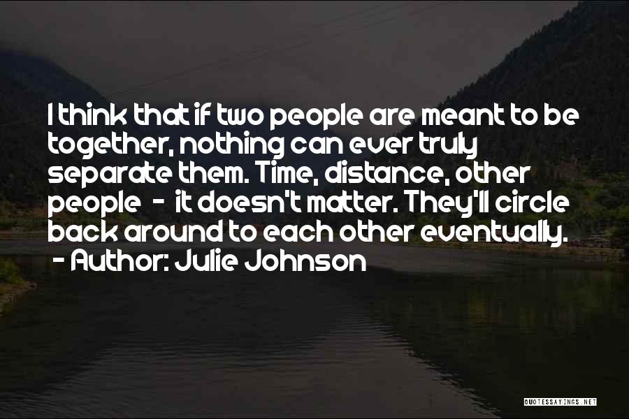Julie Johnson Quotes: I Think That If Two People Are Meant To Be Together, Nothing Can Ever Truly Separate Them. Time, Distance, Other