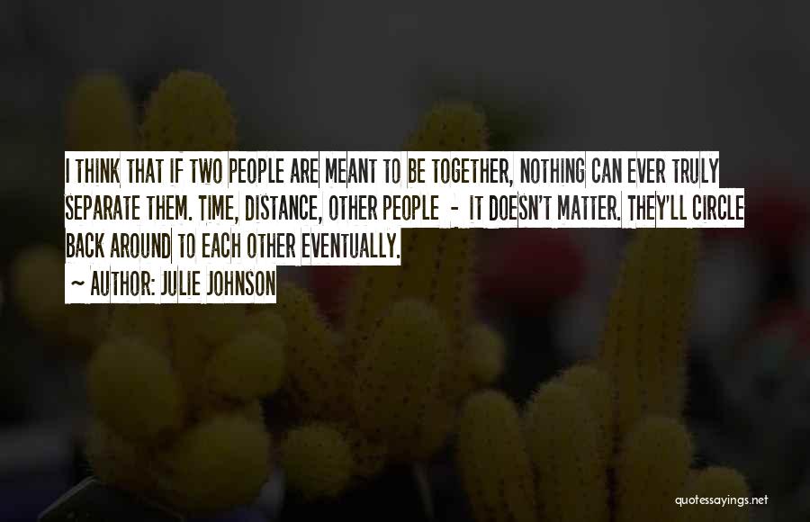 Julie Johnson Quotes: I Think That If Two People Are Meant To Be Together, Nothing Can Ever Truly Separate Them. Time, Distance, Other