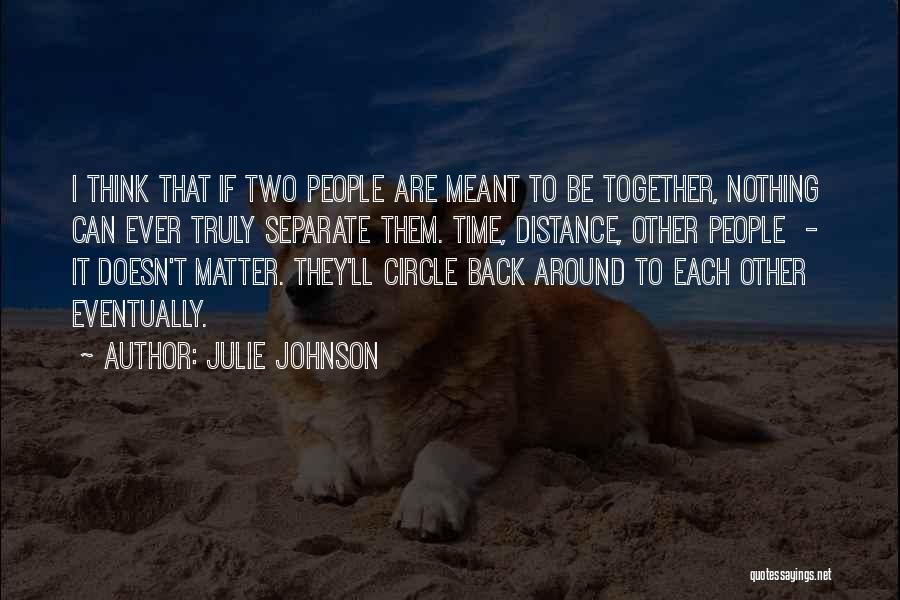 Julie Johnson Quotes: I Think That If Two People Are Meant To Be Together, Nothing Can Ever Truly Separate Them. Time, Distance, Other