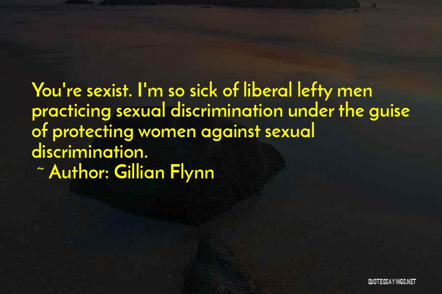 Gillian Flynn Quotes: You're Sexist. I'm So Sick Of Liberal Lefty Men Practicing Sexual Discrimination Under The Guise Of Protecting Women Against Sexual